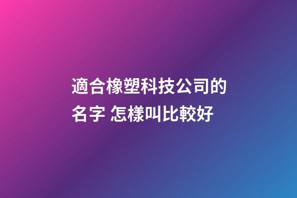 適合橡塑科技公司的名字 怎樣叫比較好-第1張-公司起名-玄機派